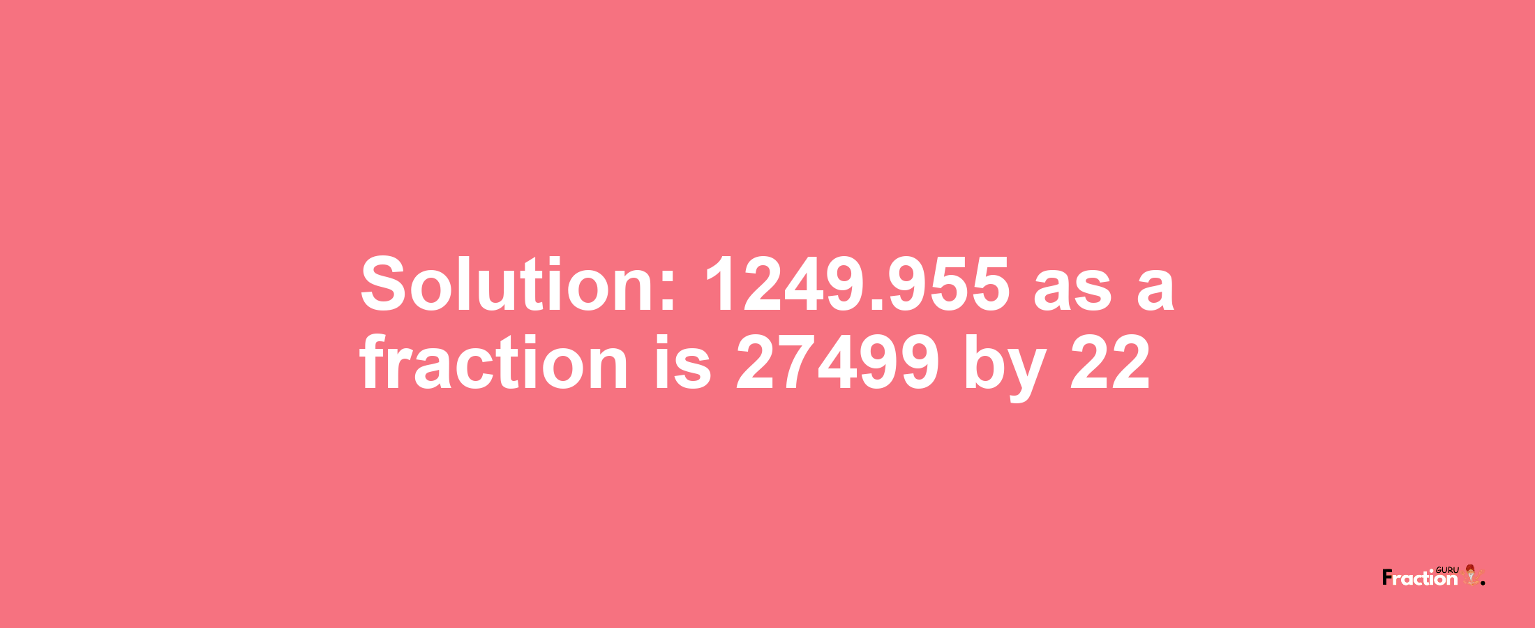 Solution:1249.955 as a fraction is 27499/22